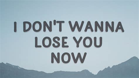 don t wanna lose you now|dont wanna lose you now.